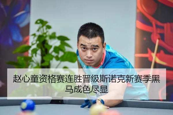 赵心童资格赛连胜晋级斯诺克新赛季黑马成色尽显 - ODSPORTS