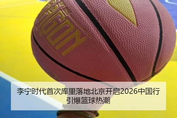 李宁时代首次库里落地北京开启2026中国行引爆篮球热潮 | ODSPORTS